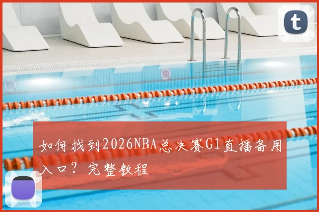 如何找到2026NBA总决赛G1直播备用入口？完整教程