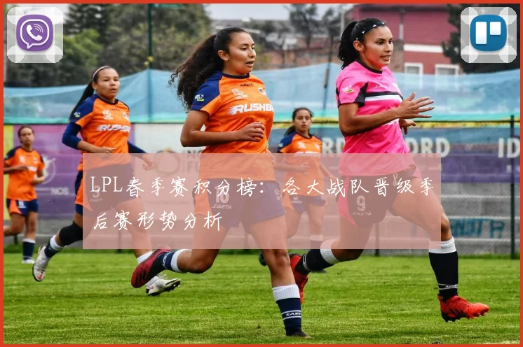 LPL春季赛积分榜：各大战队晋级季后赛形势分析