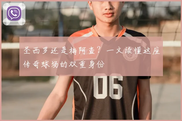 圣西罗还是梅阿查？一文读懂这座传奇球场的双重身份