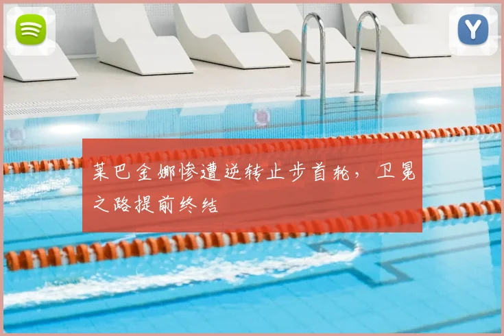 莱巴金娜惨遭逆转止步首轮，卫冕之路提前终结