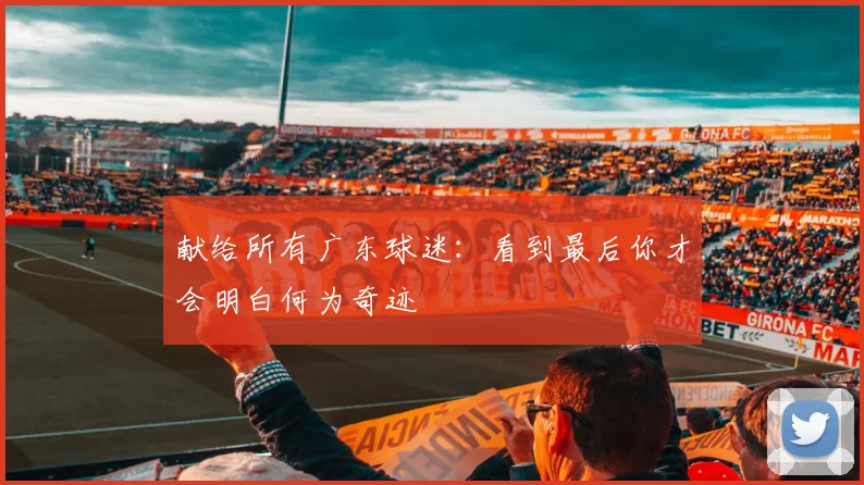 献给所有广东球迷：看到最后你才会明白何为奇迹