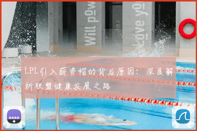 LPL引入薪资帽的背后原因：深度解析联盟健康发展之路