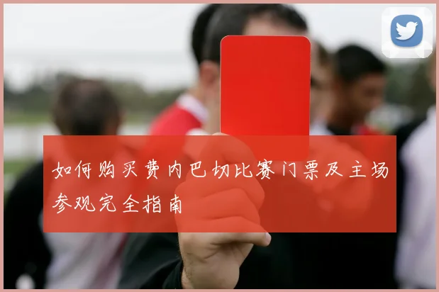 如何购买费内巴切比赛门票及主场参观完全指南
