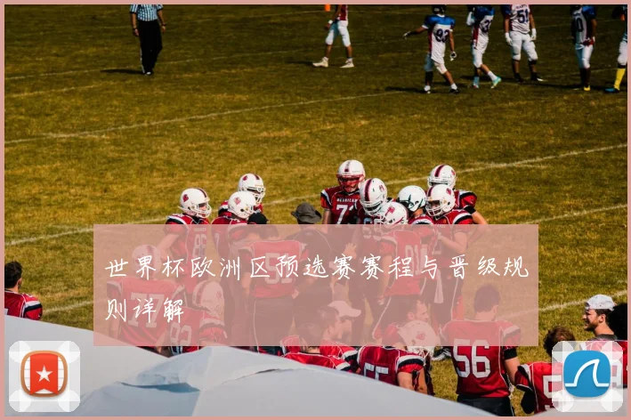 世界杯欧洲区预选赛赛程与晋级规则详解