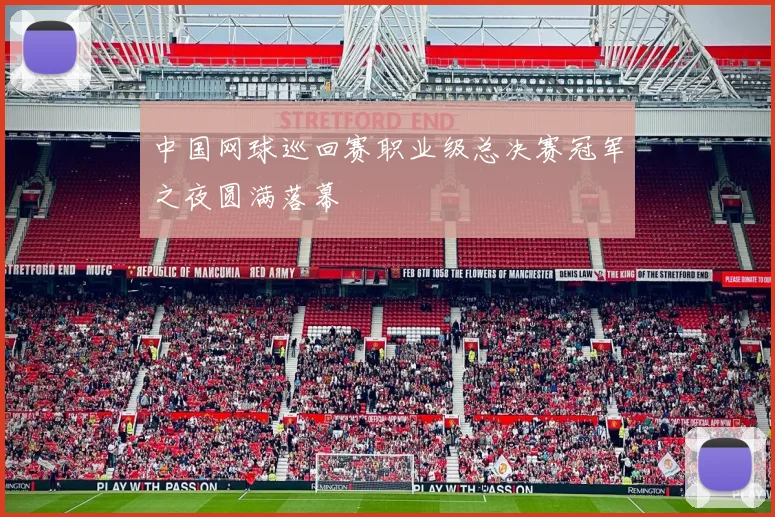 中国网球巡回赛职业级总决赛冠军之夜圆满落幕