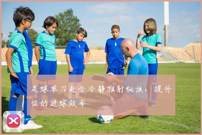 足球单刀赴会冷静推射秘诀,提升你的进球效率