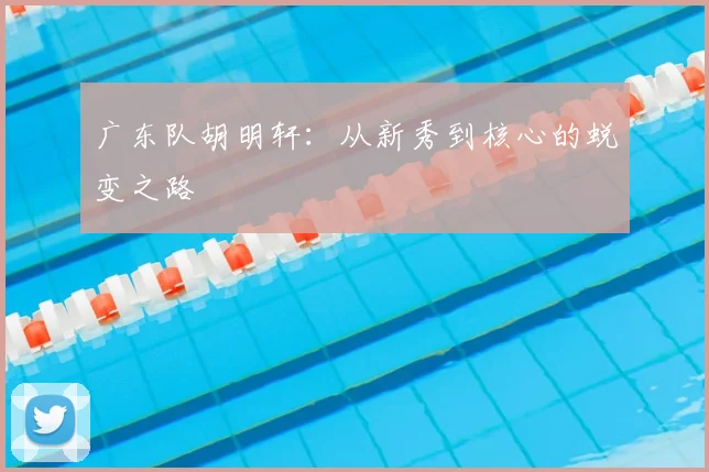 广东队胡明轩：从新秀到核心的蜕变之路