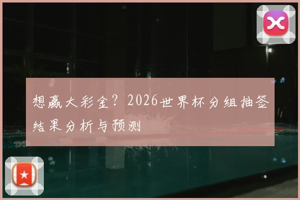 想赢大彩金？2026世界杯分组抽签结果分析与预测