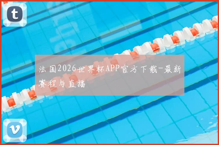 法国2026世界杯APP官方下载-最新赛程与直播